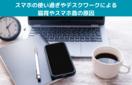 スマホの使い過ぎやデスクワークによる猫背やスマホ首の原因